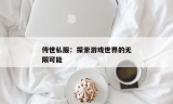 传奇私服：探索游戏世界的无限可能